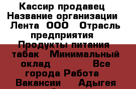 Кассир-продавец › Название организации ­ Лента, ООО › Отрасль предприятия ­ Продукты питания, табак › Минимальный оклад ­ 28 000 - Все города Работа » Вакансии   . Адыгея респ.,Адыгейск г.